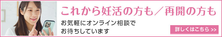 これから妊活の方も／再開の方もお気軽にオンライン相談でお待ちしています